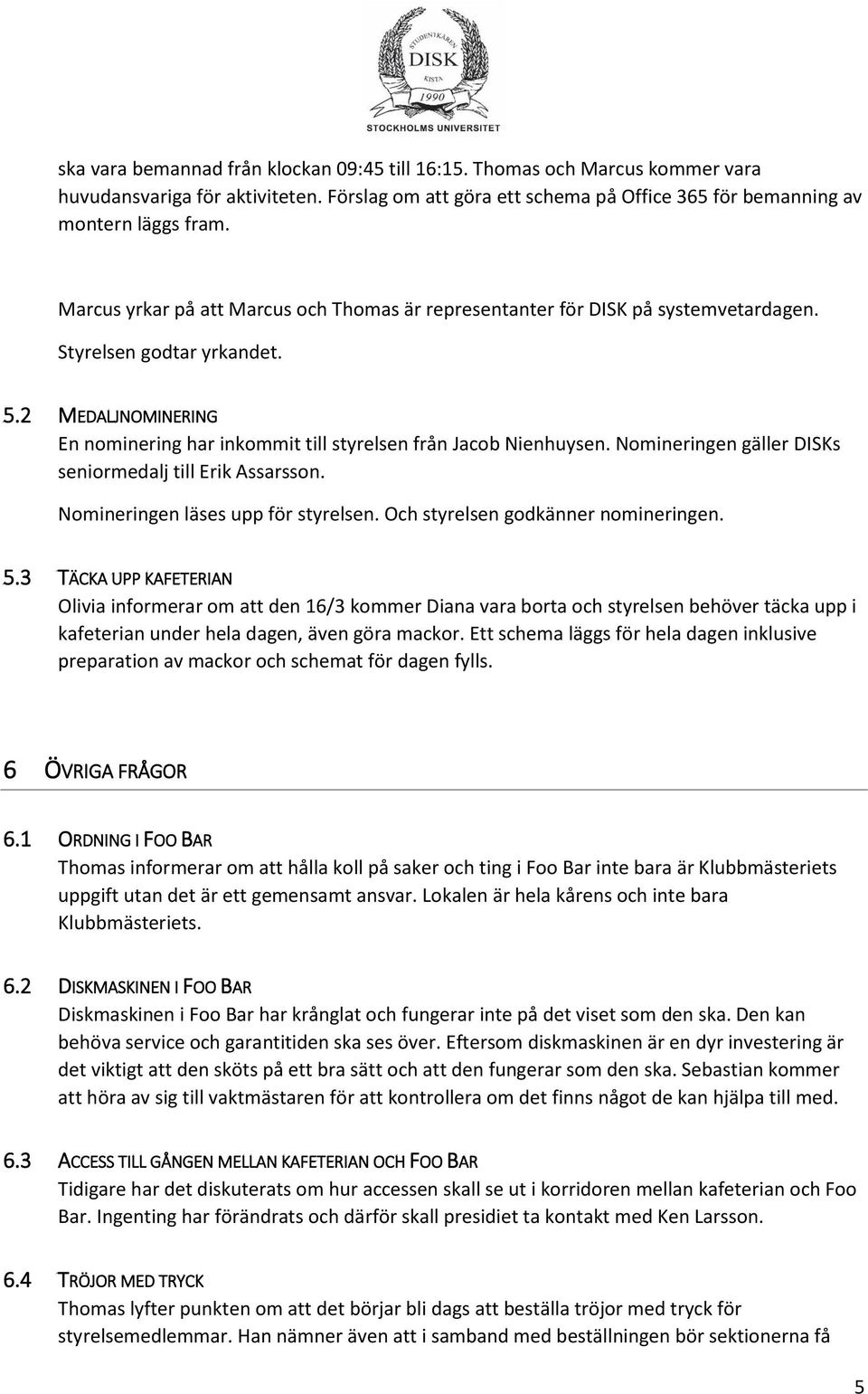 Nomineringen gäller DISKs seniormedalj till Erik Assarsson. Nomineringen läses upp för styrelsen. Och styrelsen godkänner nomineringen. 5.