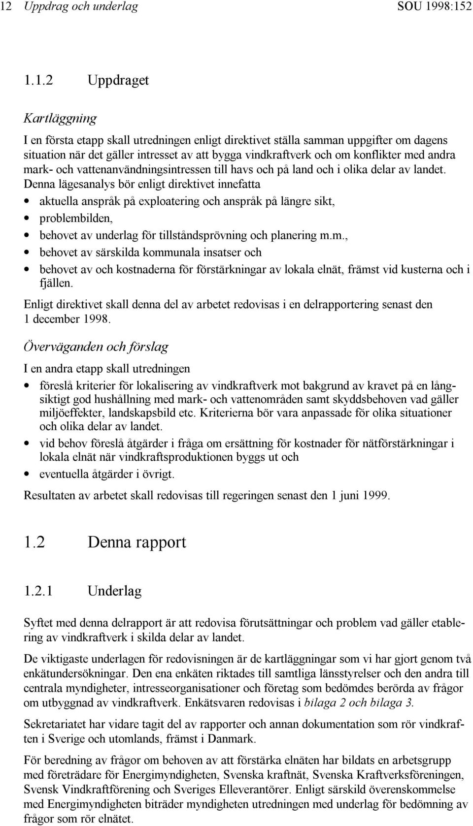 Denna lägesanalys bör enligt direktivet innefatta aktuella anspråk på exploatering och anspråk på längre sikt, problemb