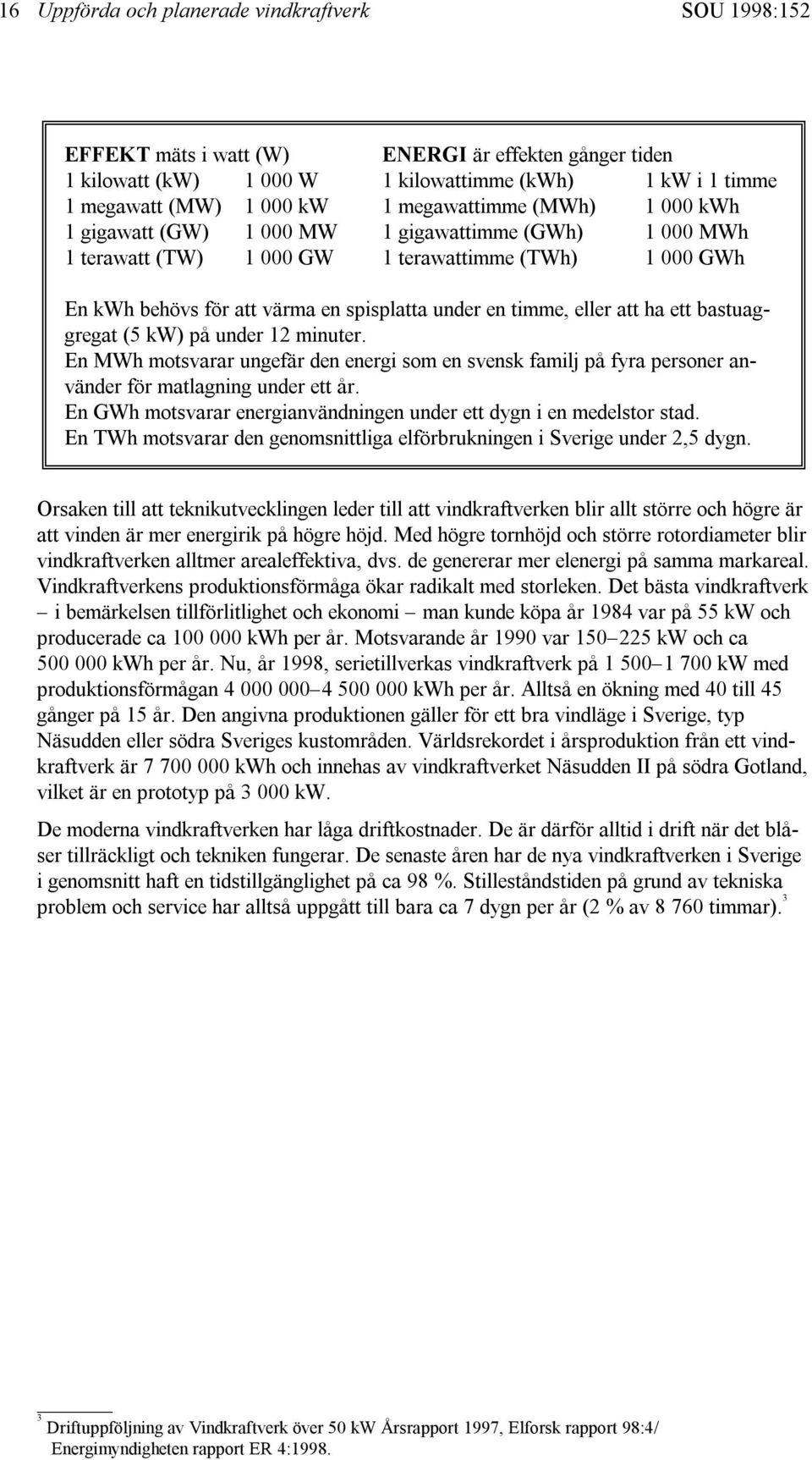 eller att ha ett bastuaggregat (5 kw) på under 12 minuter. En MWh motsvarar ungefär den energi som en svensk familj på fyra personer använder för matlagning under ett år.