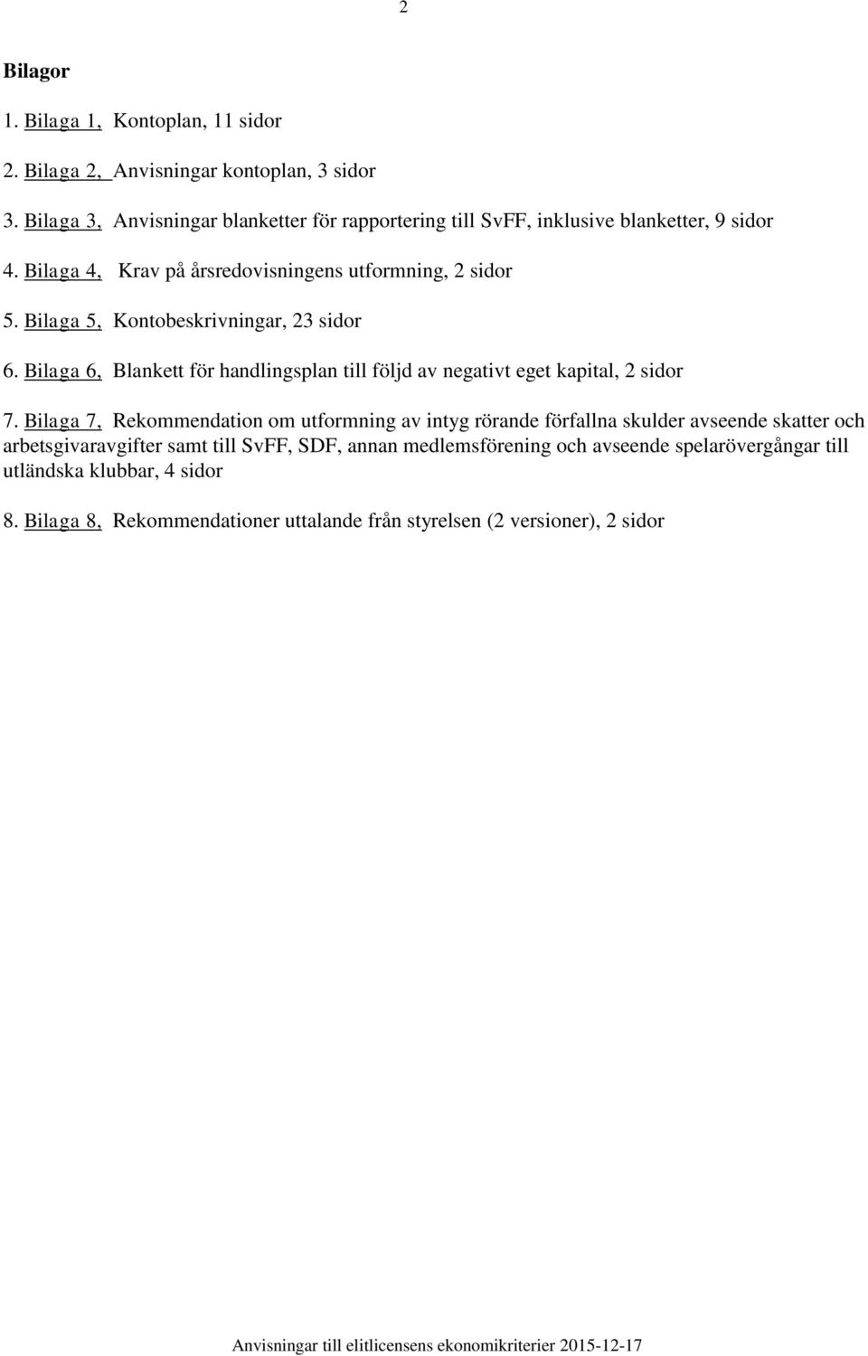 Bilaga 5, Kontobeskrivningar, 23 sidor 6. Bilaga 6, Blankett för handlingsplan till följd av negativt eget kapital, 2 sidor 7.