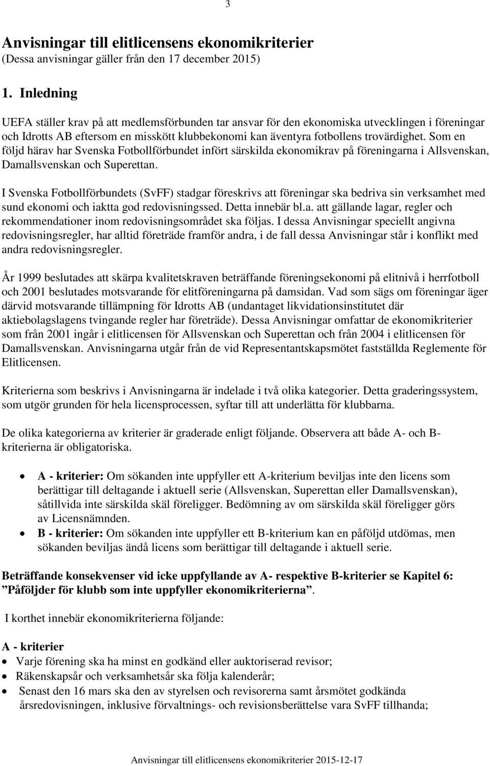 Som en följd härav har Svenska Fotbollförbundet infört särskilda ekonomikrav på föreningarna i Allsvenskan, Damallsvenskan och Superettan.