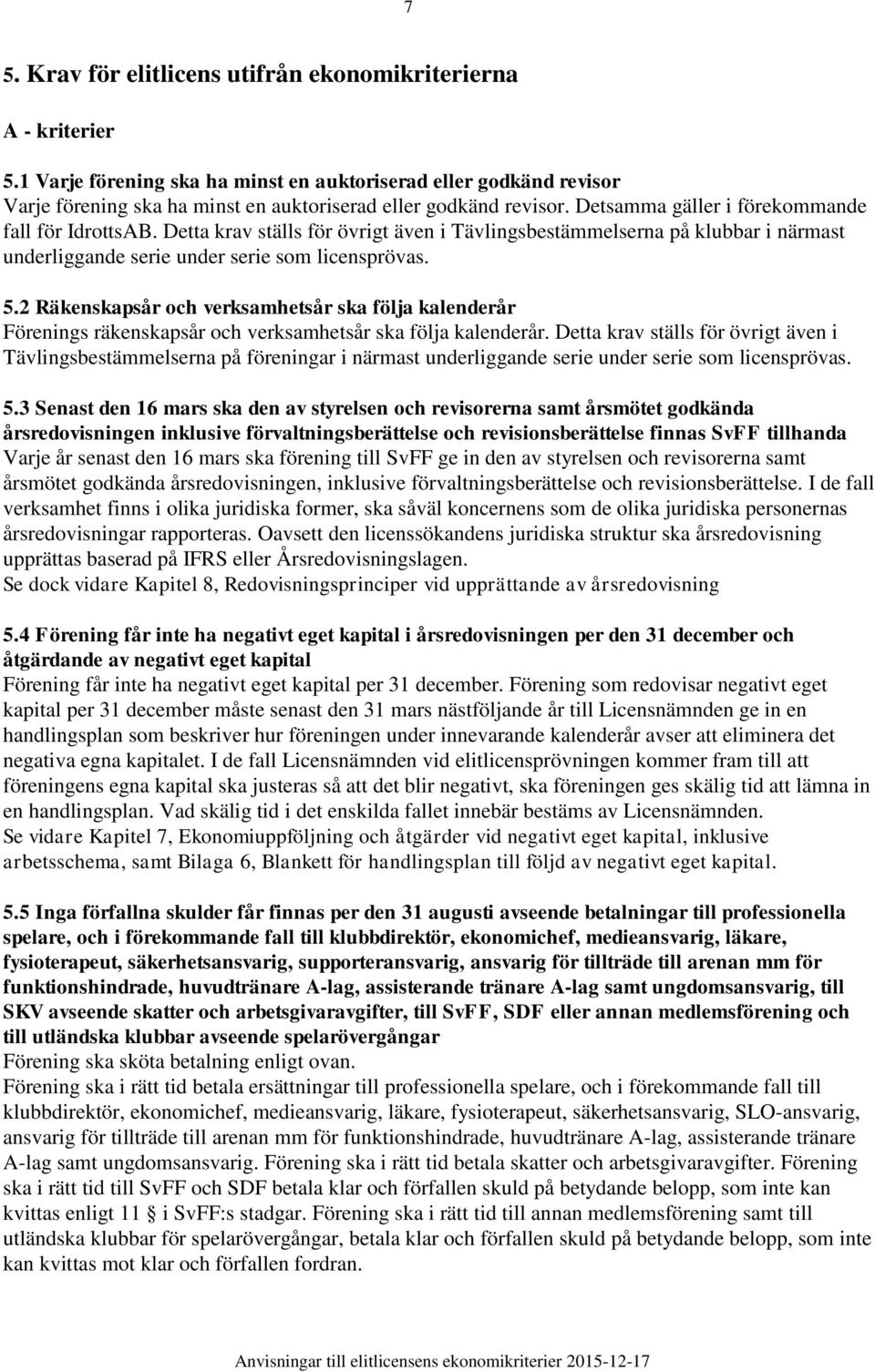 Detta krav ställs för övrigt även i Tävlingsbestämmelserna på klubbar i närmast underliggande serie under serie som licensprövas. 5.