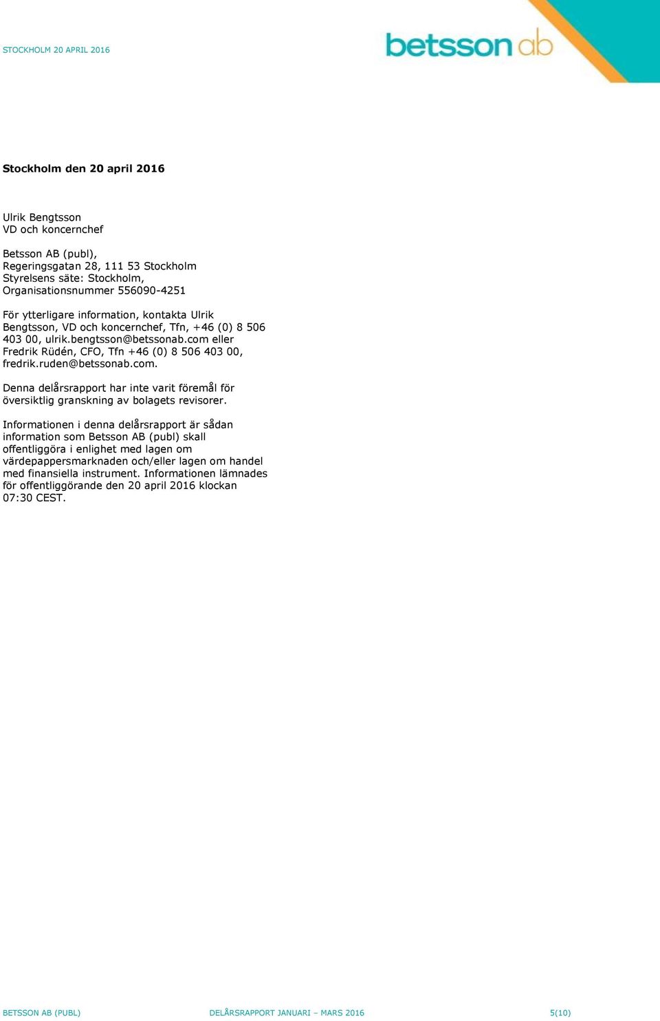 eller Fredrik Rüdén, CFO, Tfn +46 (0) 8 506 403 00, fredrik.ruden@betssonab.com. Denna delårsrapport har inte varit föremål för översiktlig granskning av bolagets revisorer.