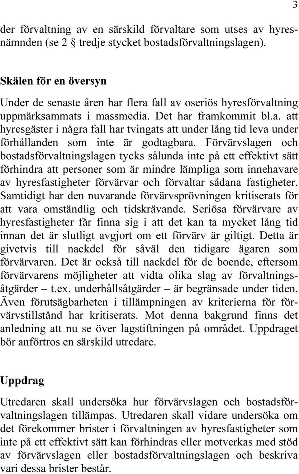 Förvärvslagen och bostadsförvaltningslagen tycks sålunda inte på ett effektivt sätt förhindra att personer som är mindre lämpliga som innehavare av hyresfastigheter förvärvar och förvaltar sådana