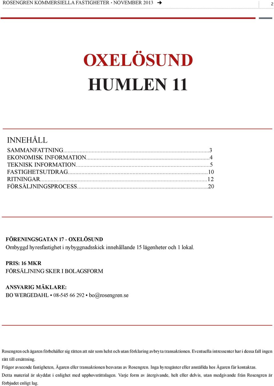 pris: 16 mkr Försäljning sker i bolagsform ansvarig mäklare: bo wergedahl 08-545 66 292 bo@rosengren.