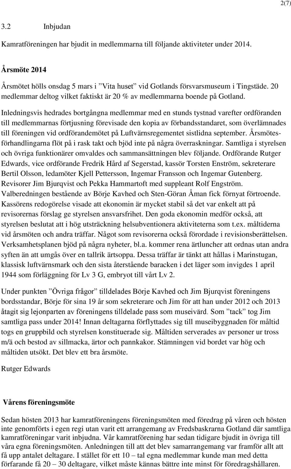 Inledningsvis hedrades bortgångna medlemmar med en stunds tystnad varefter ordföranden till medlemmarnas förtjusning förevisade den kopia av förbandsstandaret, som överlämnades till föreningen vid