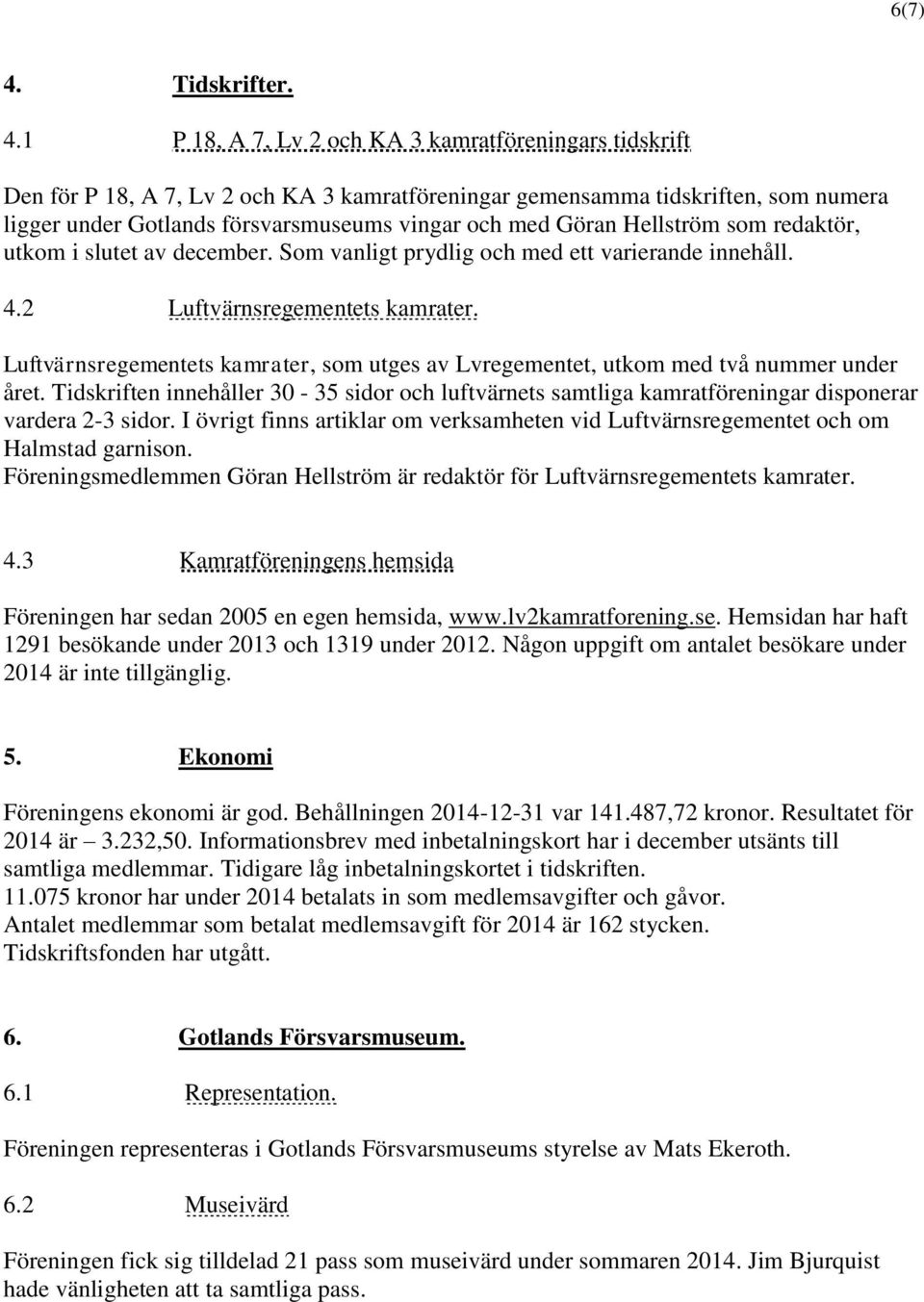 1 P 18, A 7, Lv 2 och KA 3 kamratföreningars tidskrift Den för P 18, A 7, Lv 2 och KA 3 kamratföreningar gemensamma tidskriften, som numera ligger under Gotlands försvarsmuseums vingar och med Göran