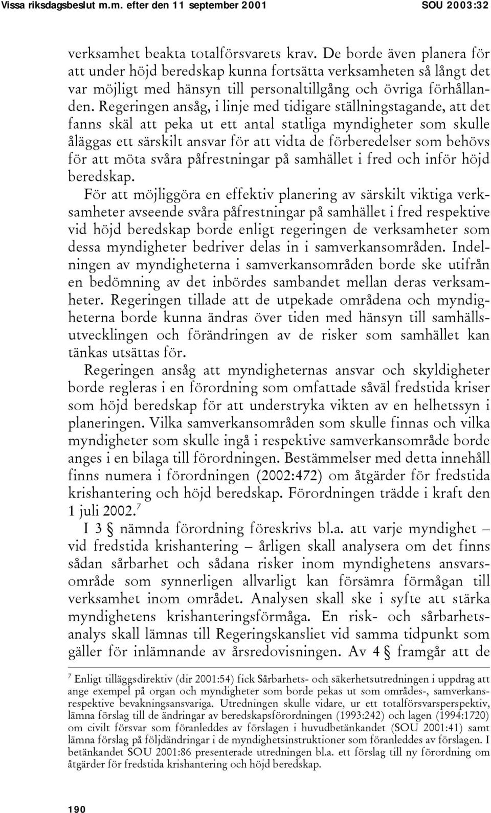 Regeringen ansåg, i linje med tidigare ställningstagande, att det fanns skäl att peka ut ett antal statliga myndigheter som skulle åläggas ett särskilt ansvar för att vidta de förberedelser som