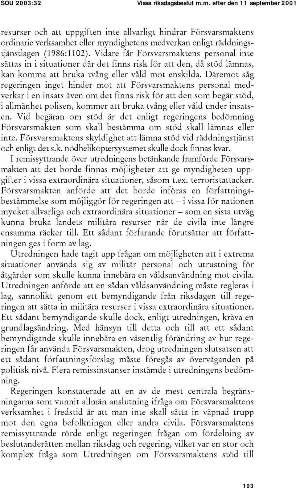 Vidare får Försvarsmaktens personal inte sättas in i situationer där det finns risk för att den, då stöd lämnas, kan komma att bruka tvång eller våld mot enskilda.