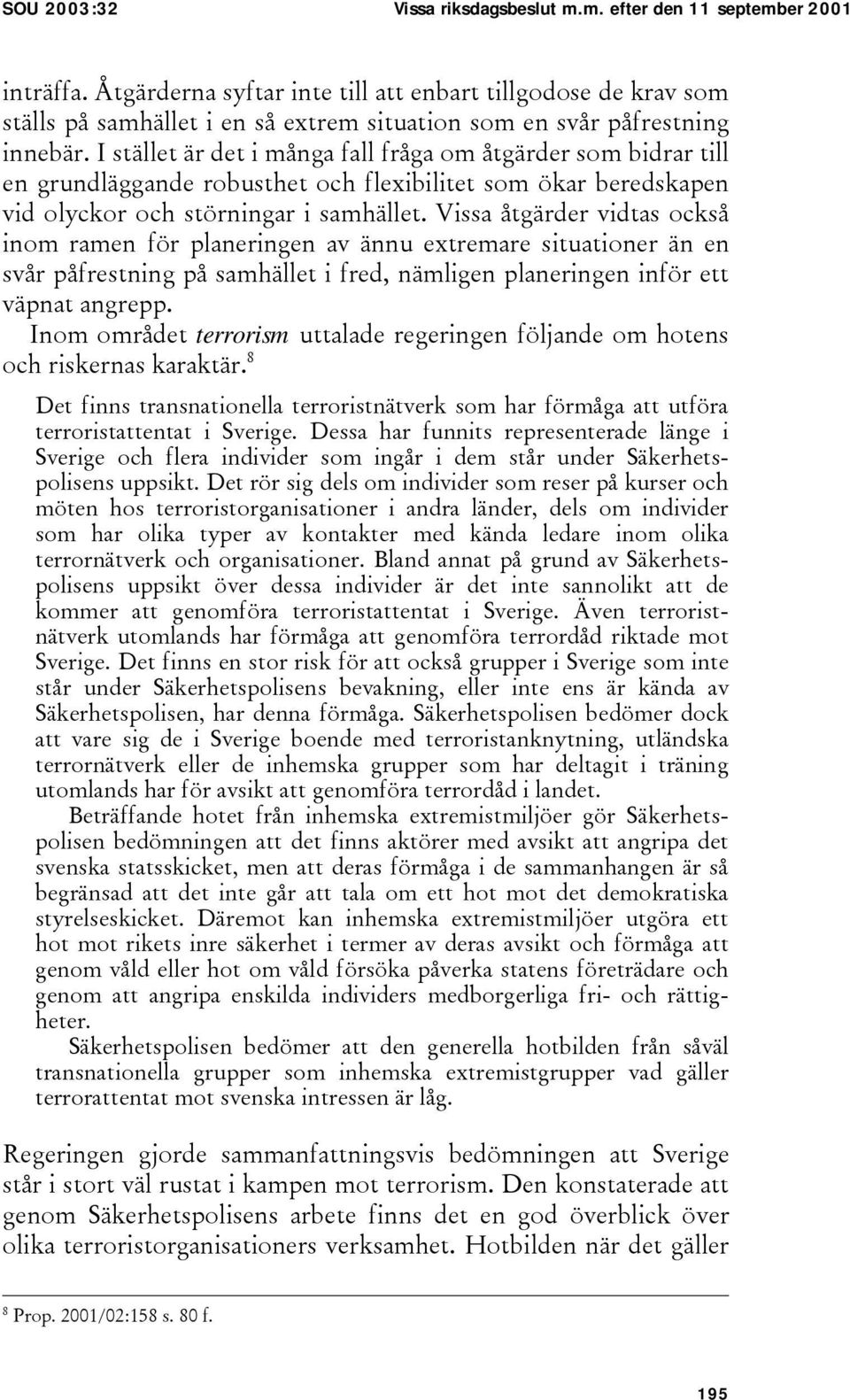 I stället är det i många fall fråga om åtgärder som bidrar till en grundläggande robusthet och flexibilitet som ökar beredskapen vid olyckor och störningar i samhället.