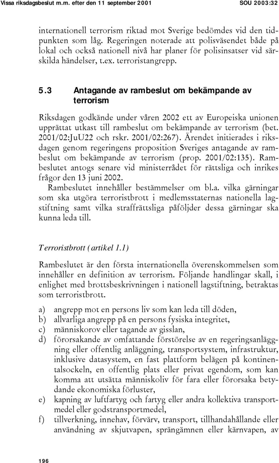 3 Antagande av rambeslut om bekämpande av terrorism Riksdagen godkände under våren 2002 ett av Europeiska unionen upprättat utkast till rambeslut om bekämpande av terrorism (bet.