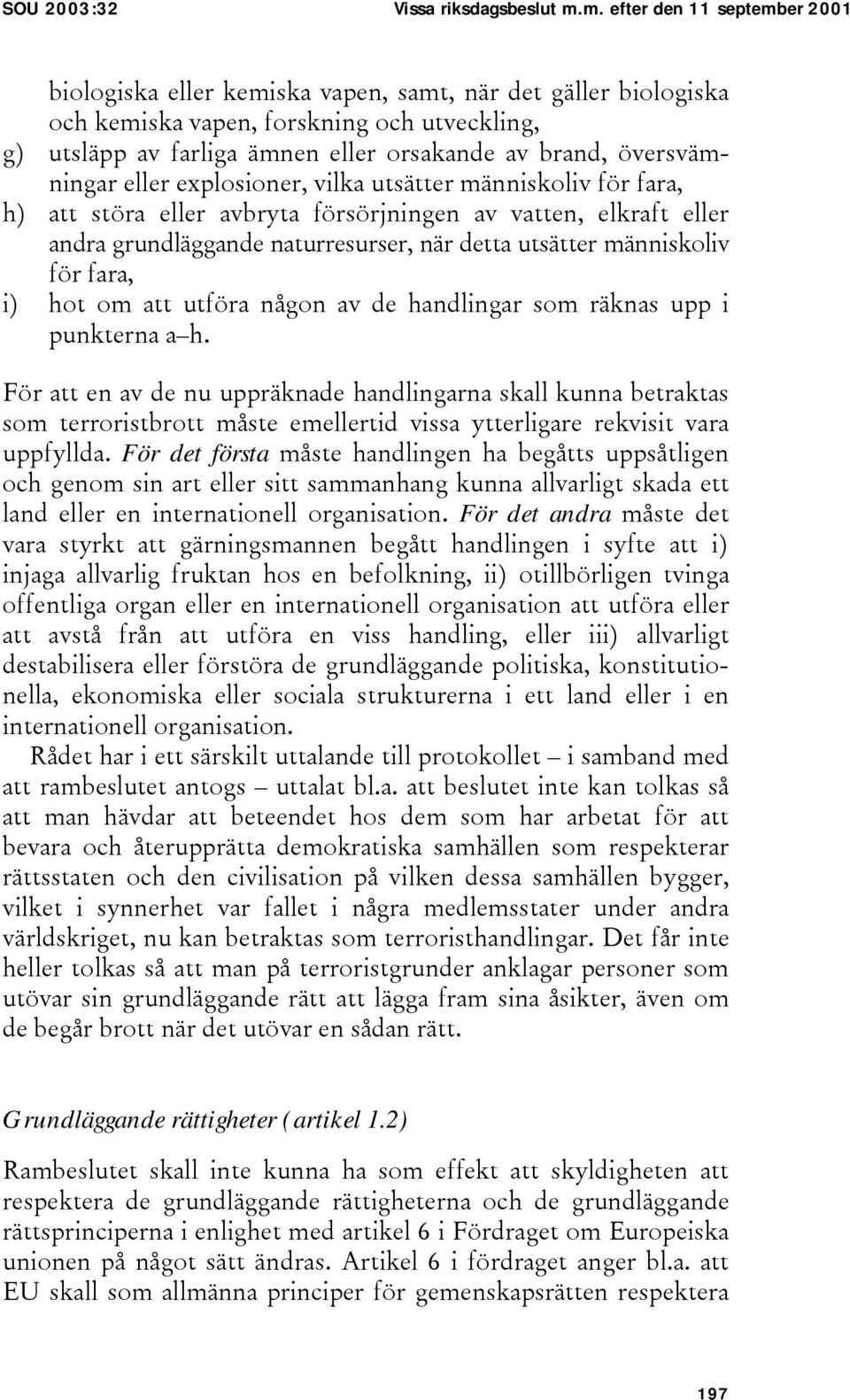 översvämningar eller explosioner, vilka utsätter människoliv för fara, h) att störa eller avbryta försörjningen av vatten, elkraft eller andra grundläggande naturresurser, när detta utsätter