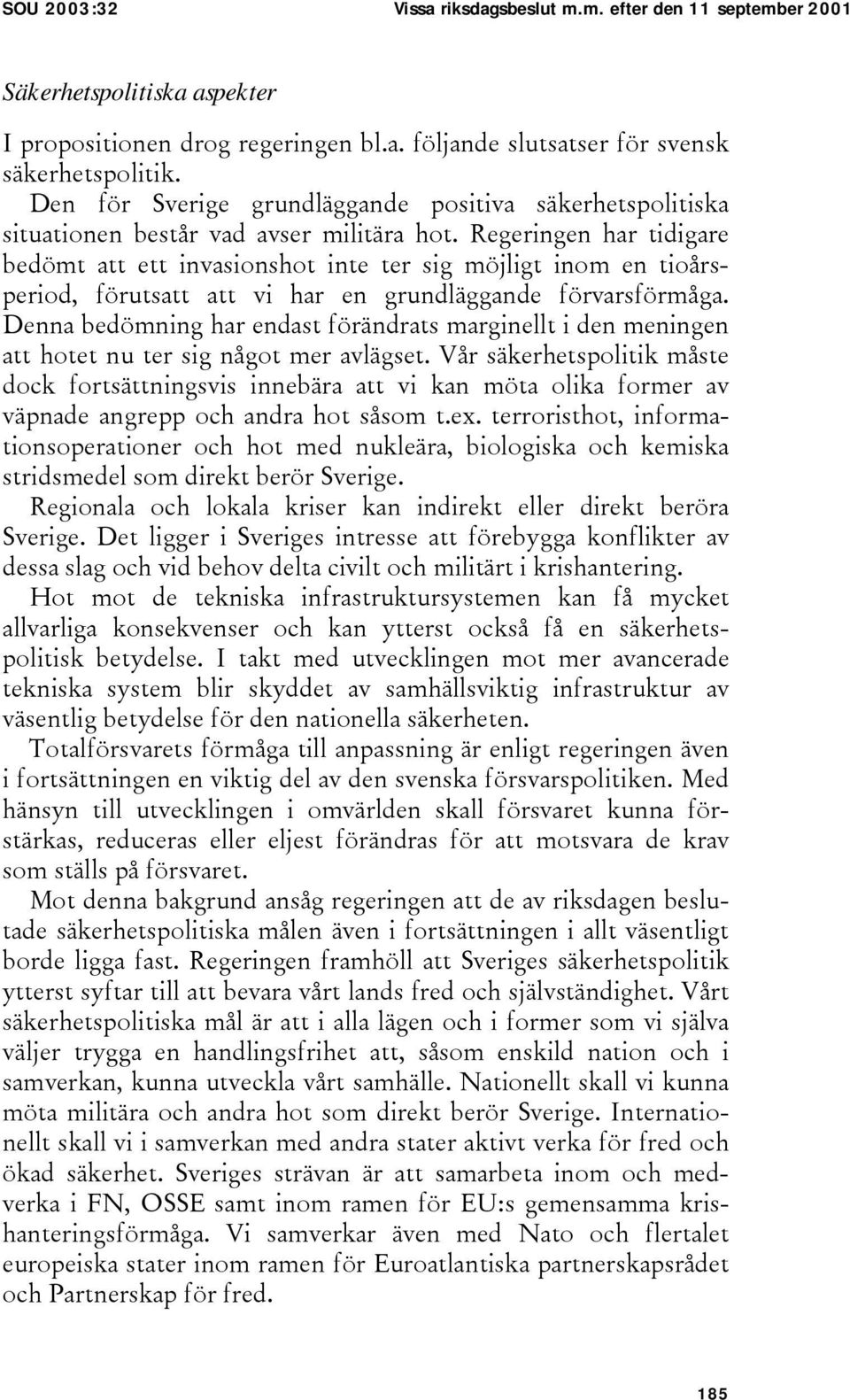 Regeringen har tidigare bedömt att ett invasionshot inte ter sig möjligt inom en tioårsperiod, förutsatt att vi har en grundläggande förvarsförmåga.