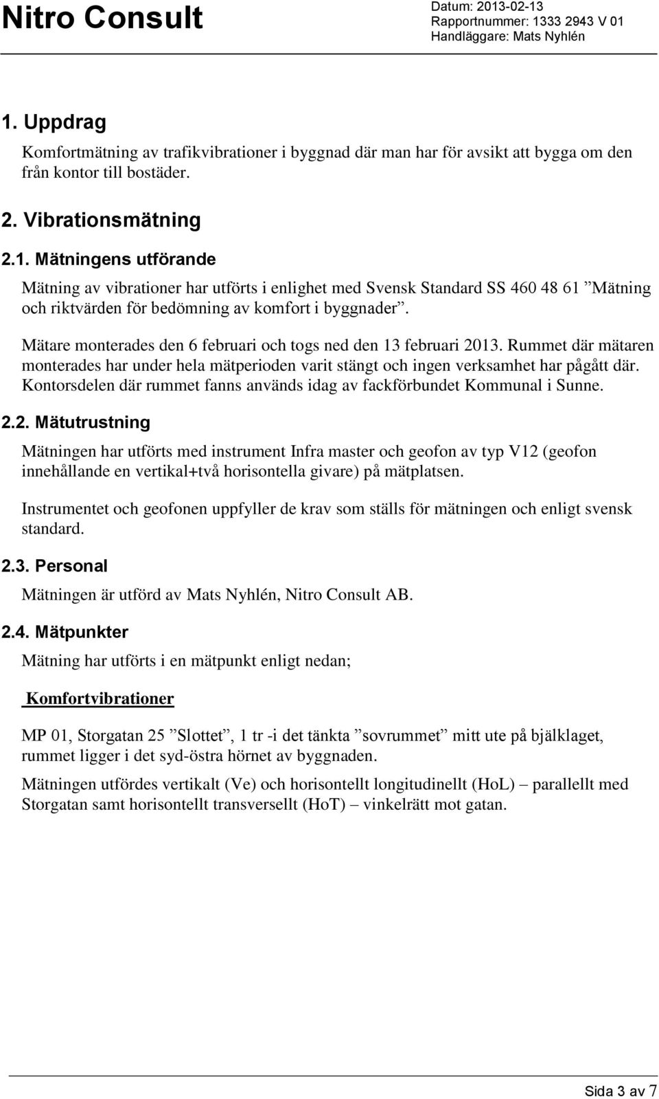 Kontorsdelen där rummet fanns används idag av fackförbundet Kommunal i Sunne. 2.