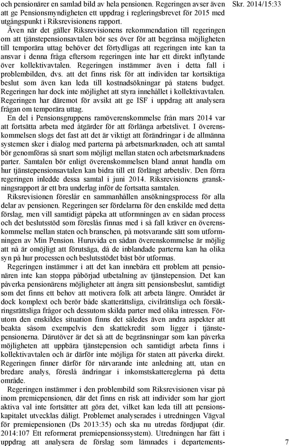 inte kan ta ansvar i denna fråga eftersom regeringen inte har ett direkt inflytande över kollektivavtalen. Regeringen instämmer även i detta fall i problembilden, dvs.