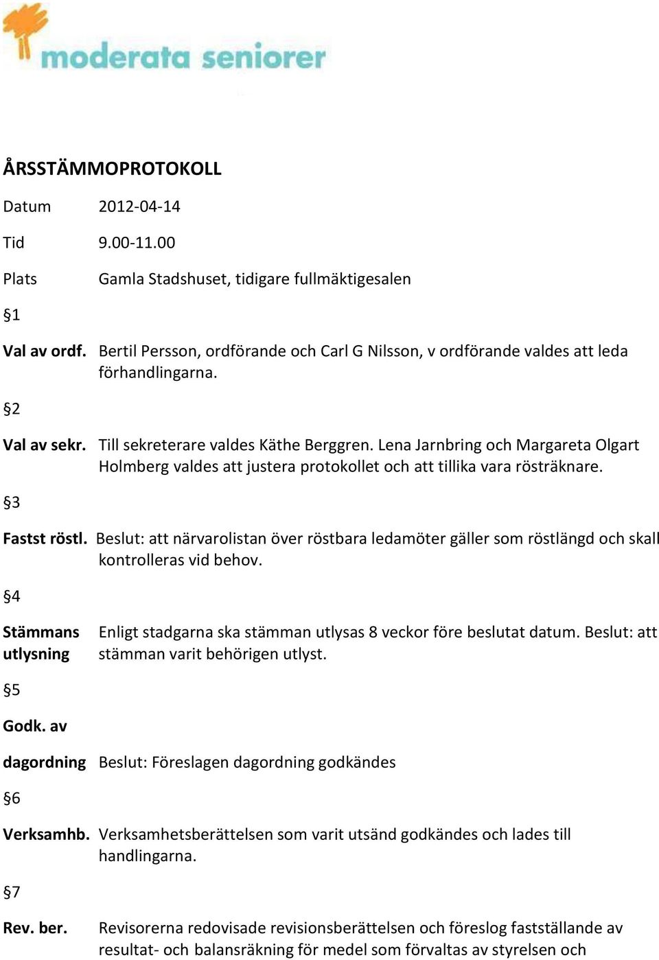 Lena Jarnbring och Margareta Olgart Holmberg valdes att justera protokollet och att tillika vara rösträknare. 3 Fastst röstl.