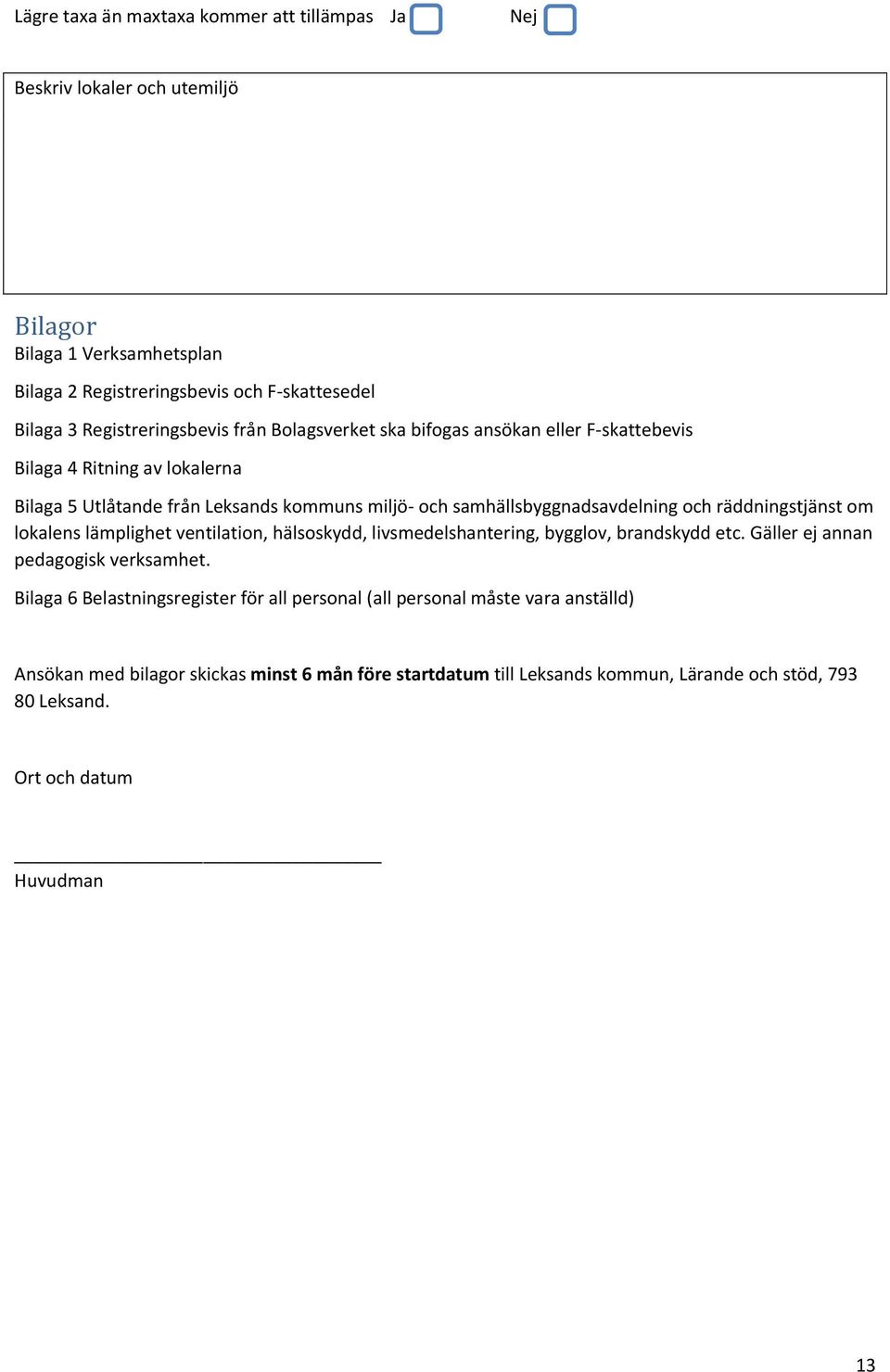 samhällsbyggnadsavdelning och räddningstjänst om lokalens lämplighet ventilation, hälsoskydd, livsmedelshantering, bygglov, brandskydd etc. Gäller ej annan pedagogisk verksamhet.