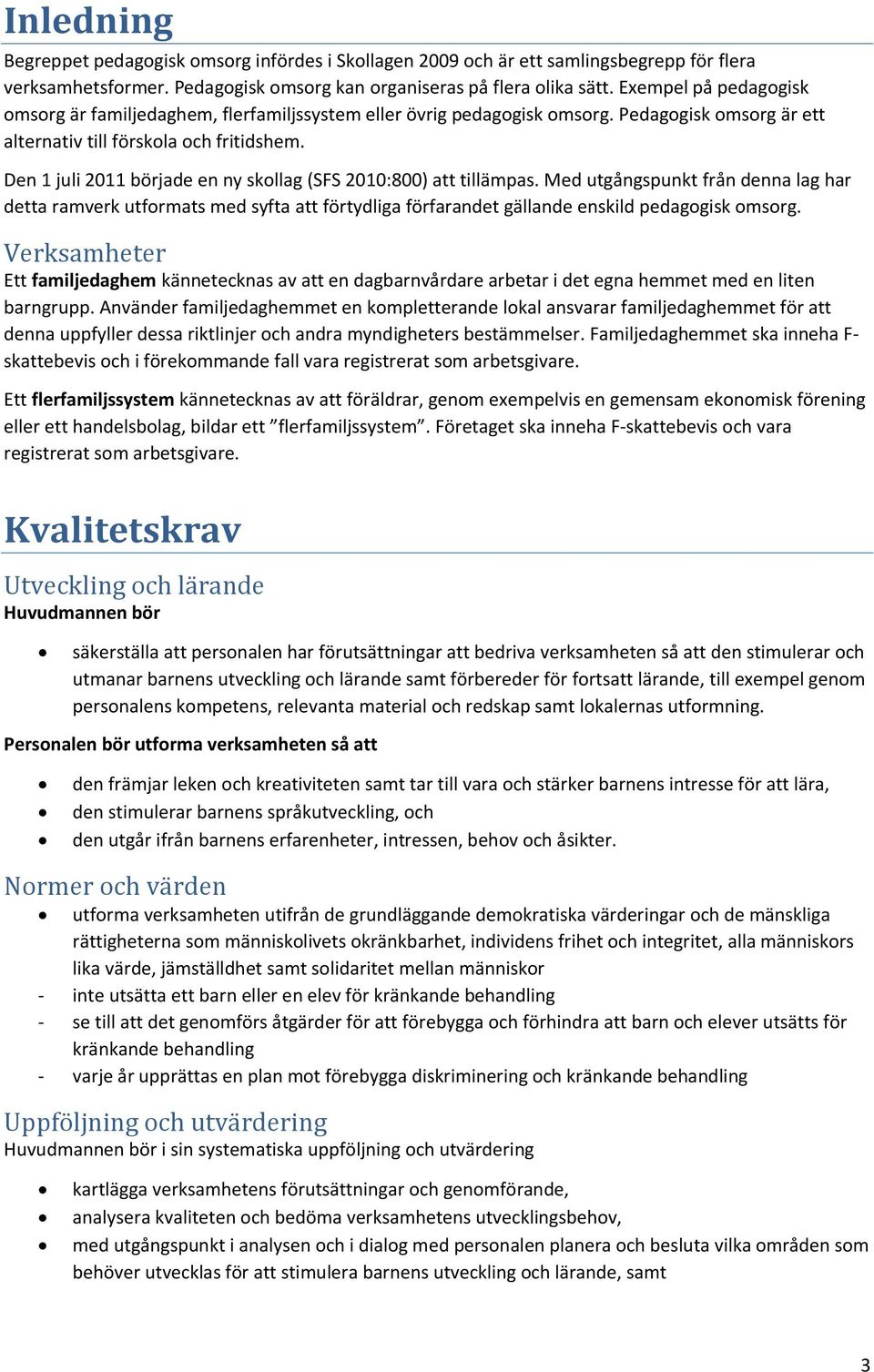 Den 1 juli 2011 började en ny skollag (SFS 2010:800) att tillämpas. Med utgångspunkt från denna lag har detta ramverk utformats med syfta att förtydliga förfarandet gällande enskild pedagogisk omsorg.