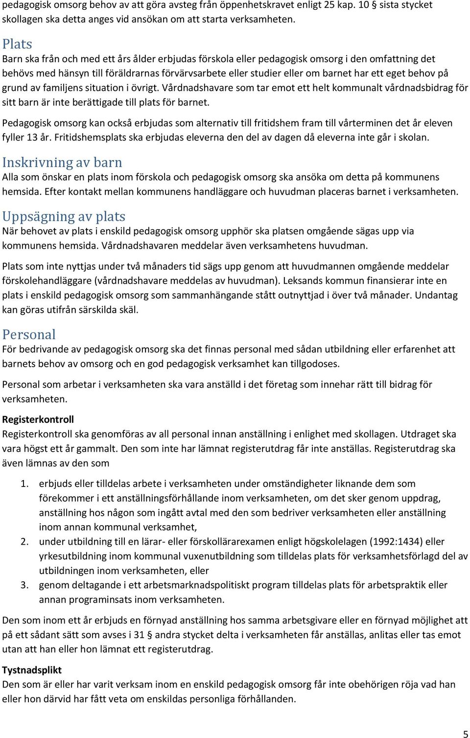 behov på grund av familjens situation i övrigt. Vårdnadshavare som tar emot ett helt kommunalt vårdnadsbidrag för sitt barn är inte berättigade till plats för barnet.