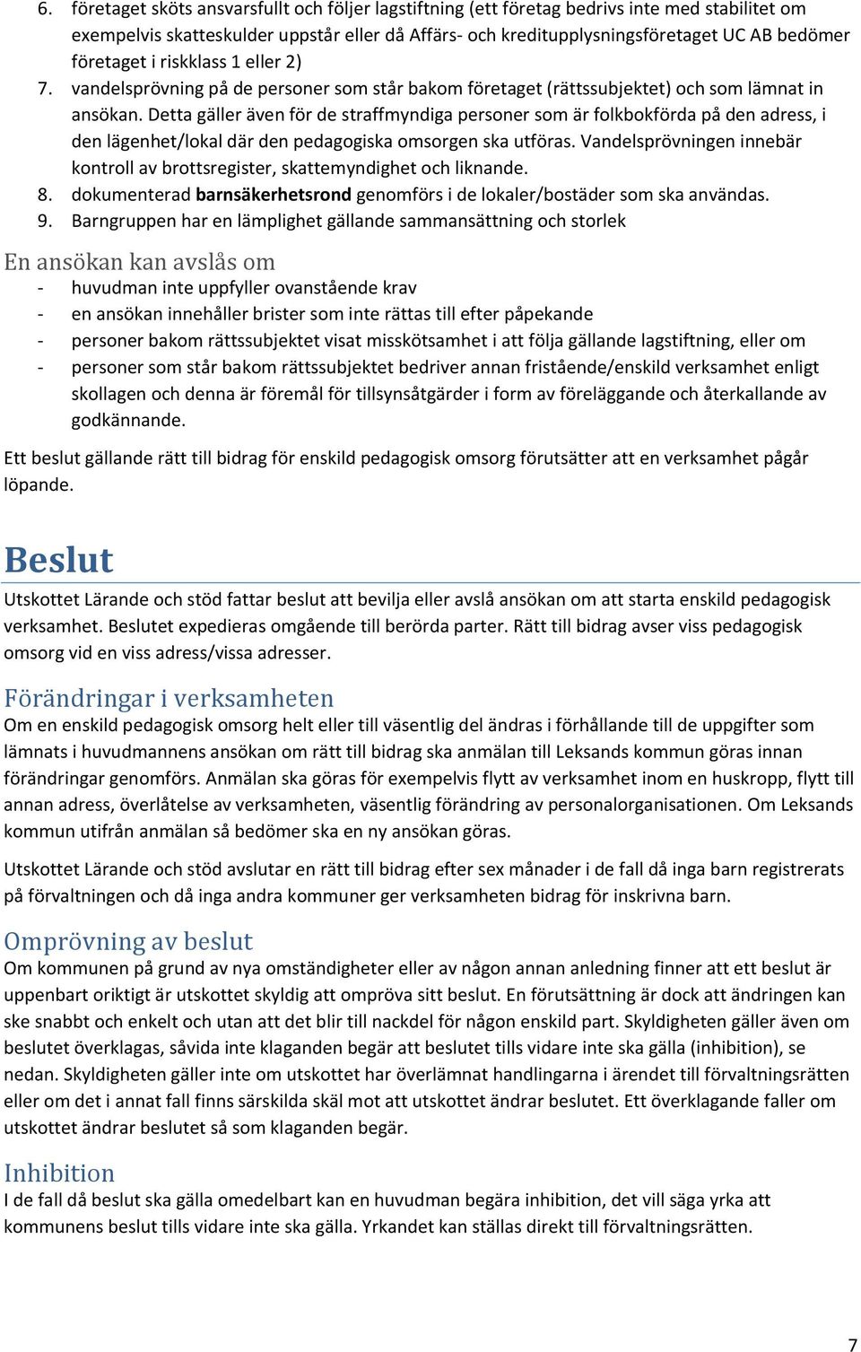 Detta gäller även för de straffmyndiga personer som är folkbokförda på den adress, i den lägenhet/lokal där den pedagogiska omsorgen ska utföras.