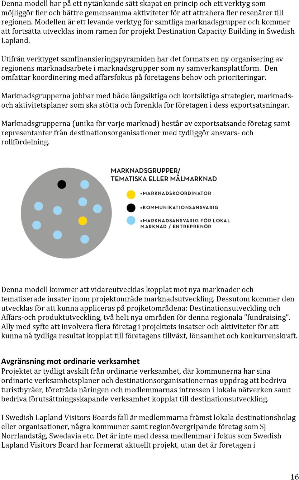 Utifrån verktyget samfinansieringspyramiden har det formats en ny organisering av regionens marknadsarbete i marknadsgrupper som ny samverkansplattform.