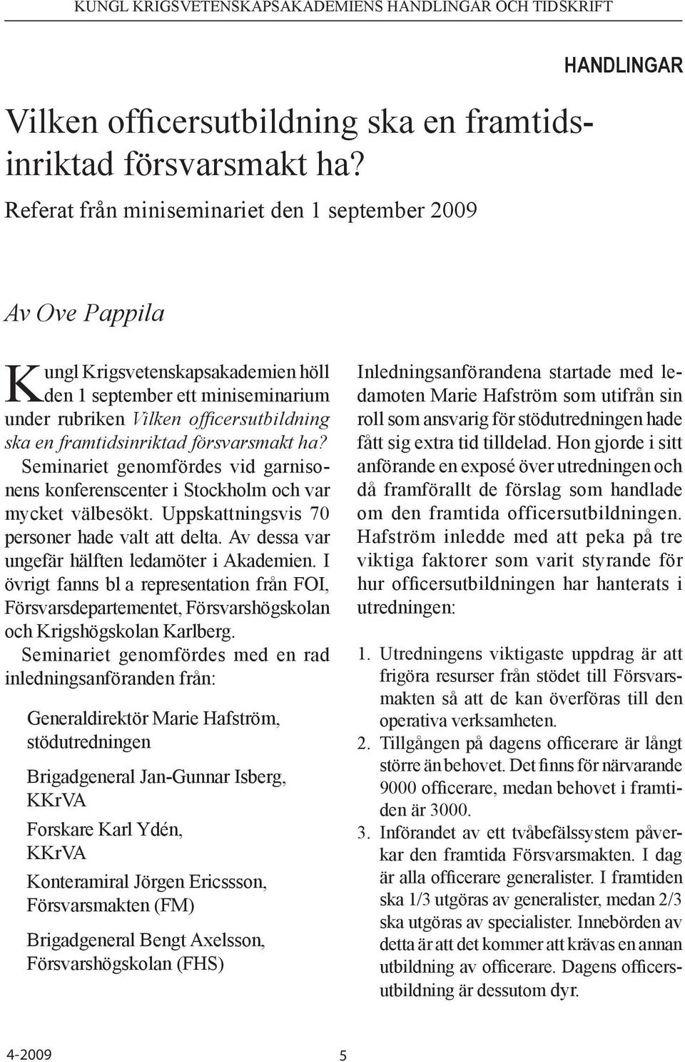 framtidsinriktad försvarsmakt ha? Seminariet genomfördes vid garnisonens konferenscenter i Stockholm och var mycket välbesökt. Uppskattningsvis 70 personer hade valt att delta.