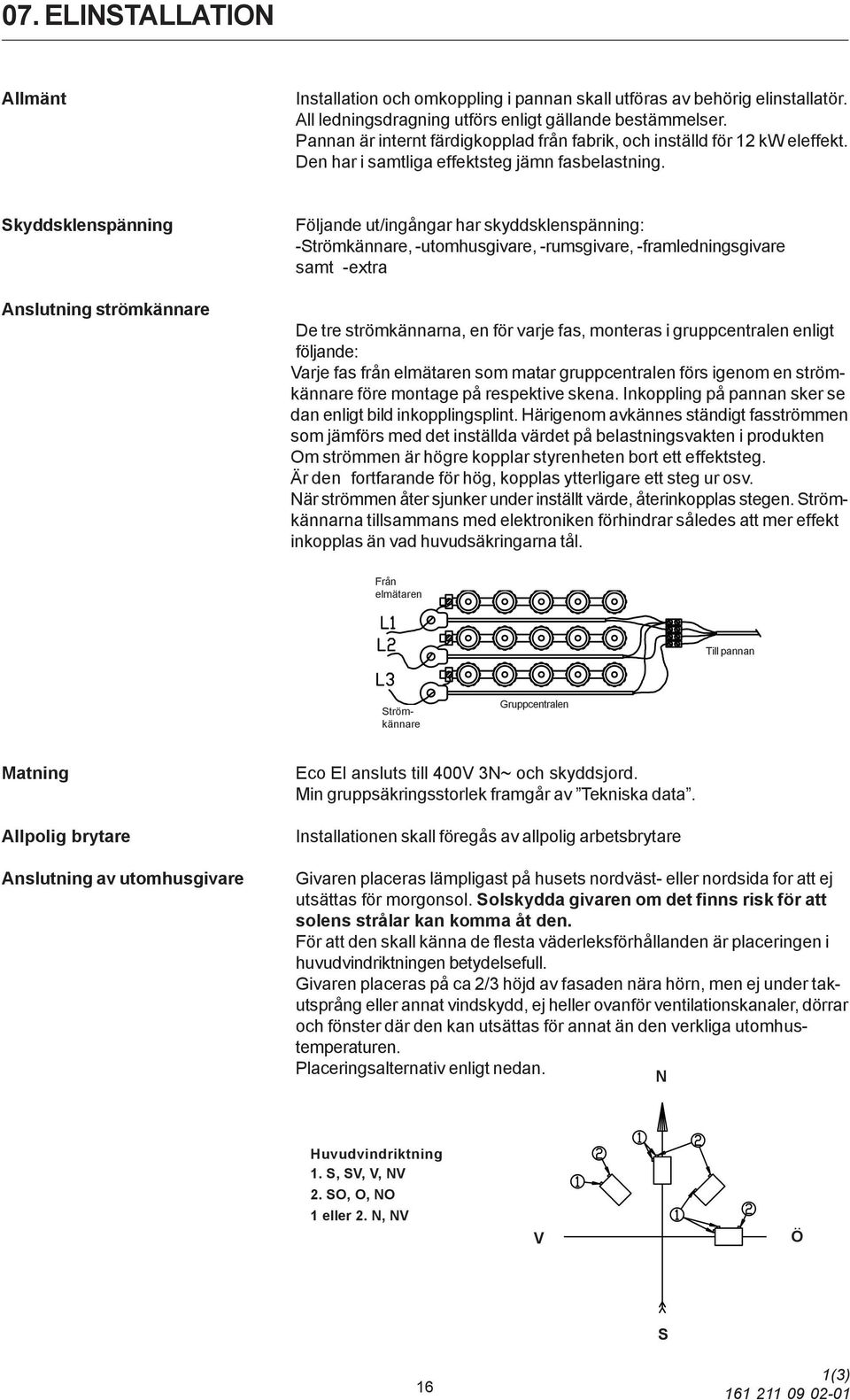 Skyddsklenspänning Anslutning strömkännare Följande ut/ingångar har skyddsklenspänning: -Strömkännare, -utomhusgivare, -rumsgivare, -framledningsgivare samt -extra De tre strömkännarna, en för varje