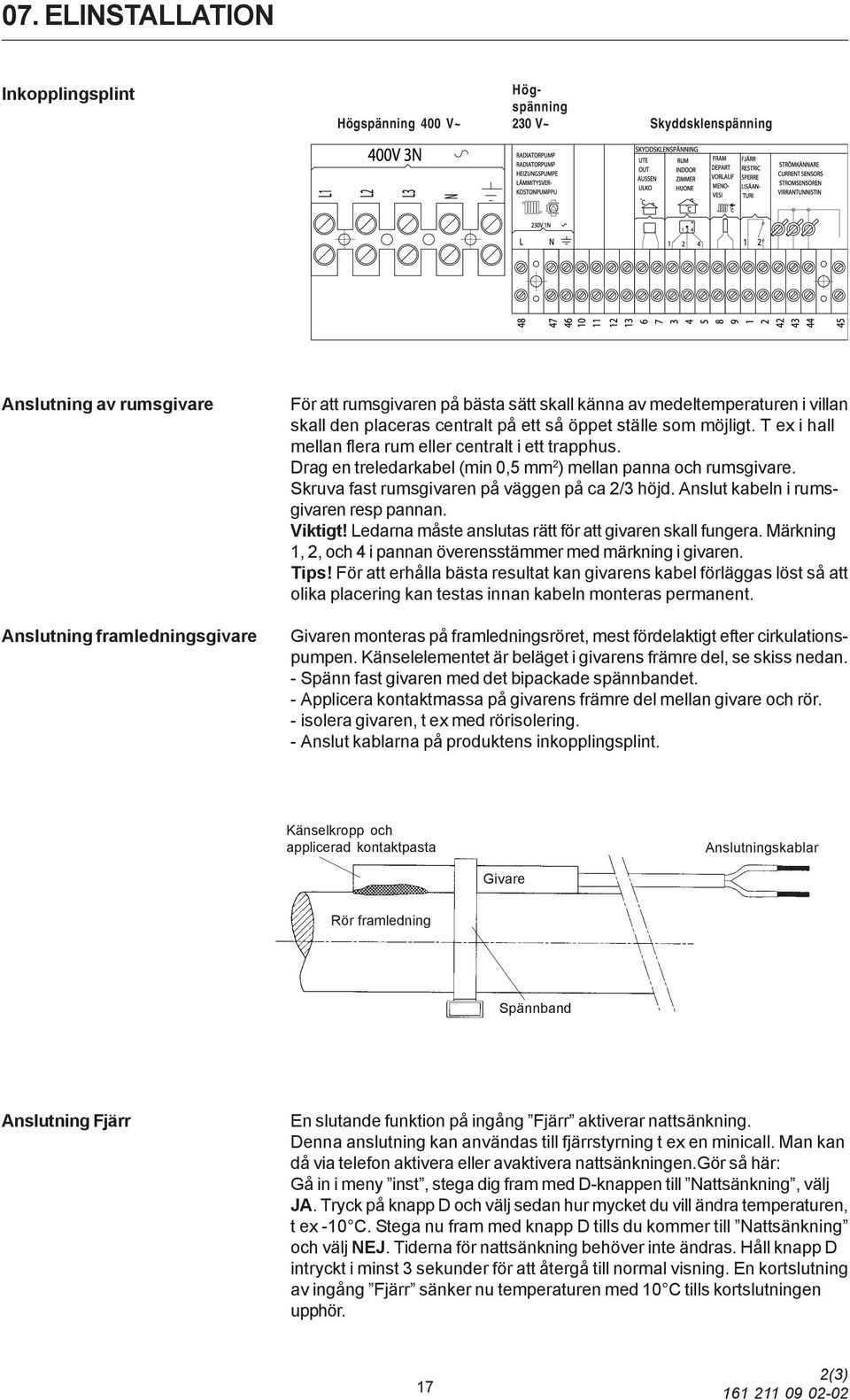 Drag en treledarkabel (min 0,5 mm 2 ) mellan panna och rumsgivare. Skruva fast rumsgivaren på väggen på ca 2/3 höjd. Anslut kabeln i rumsgivaren resp pannan. Viktigt!