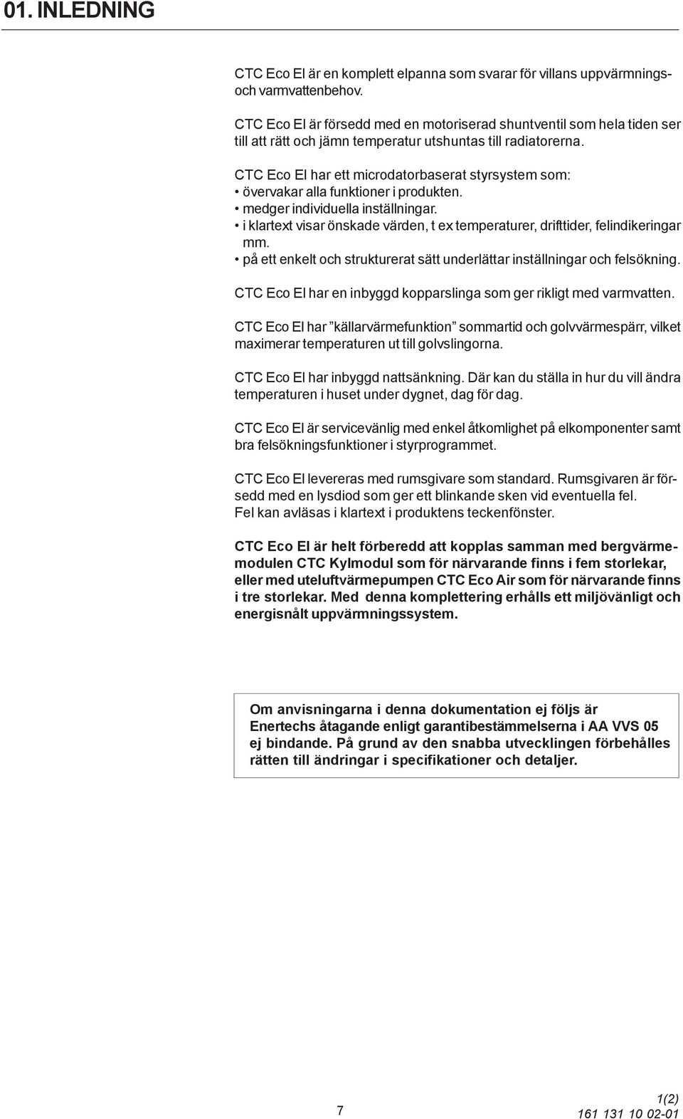 CTC Eco El har ett microdatorbaserat styrsystem som: övervakar alla funktioner i produkten. medger individuella inställningar.