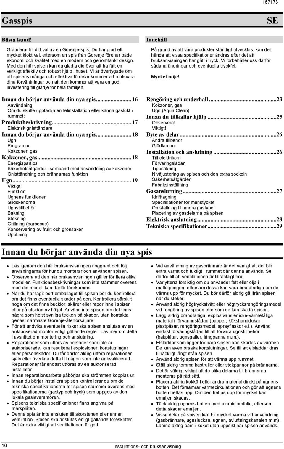 Vi är övertygade om att spisens många och effektiva fördelar kommer att motsvara dina förväntningar och att den kommer att vara en god investering till glädje för hela familjen.