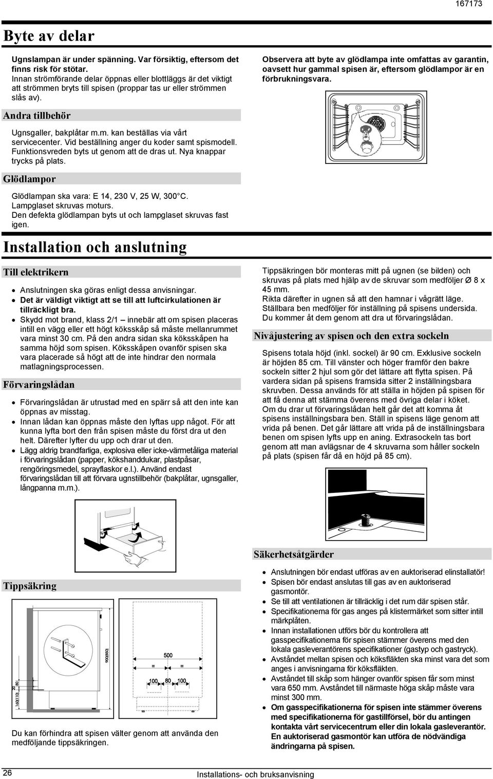 Observera att byte av glödlampa inte omfattas av garantin, oavsett hur gammal spisen är, eftersom glödlampor är en förbrukningsvara. Andra tillbehör Ugnsgaller, bakplåtar m.m. kan beställas via vårt servicecenter.