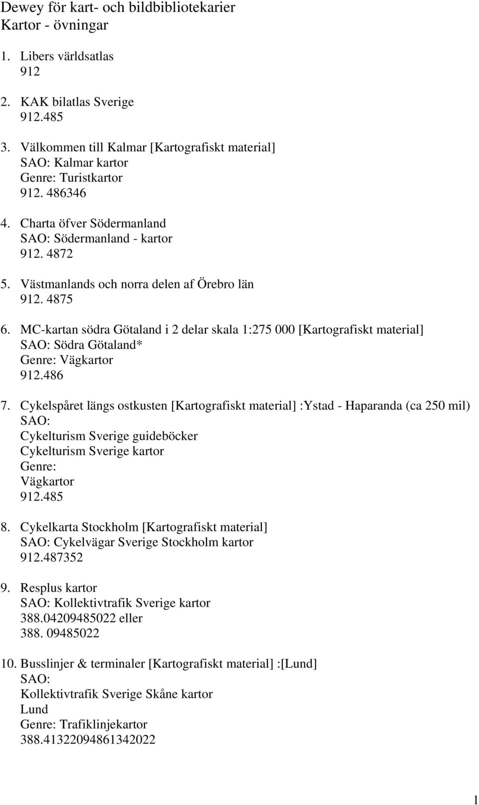 Västmanlands och norra delen af Örebro län 912. 4875 6. MC-kartan södra Götaland i 2 delar skala 1:275 000 [Kartografiskt material] Södra Götaland* Genre: Vägkartor 912.486 7.