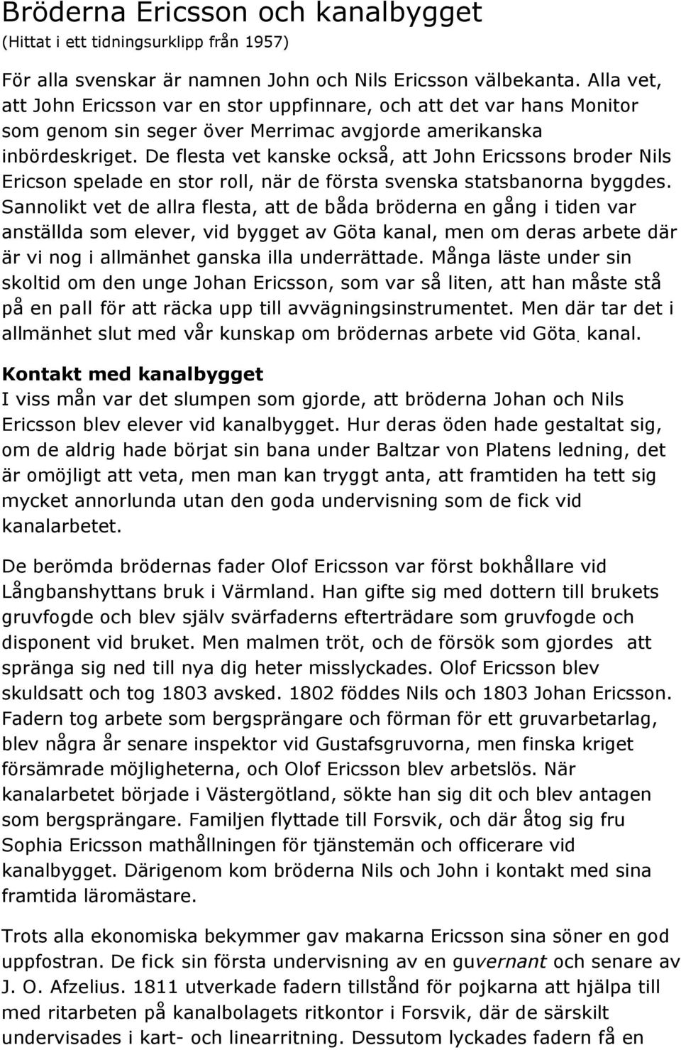 De flesta vet kanske också, att John Ericssons broder Nils Ericson spelade en stor roll, när de första svenska statsbanorna byggdes.