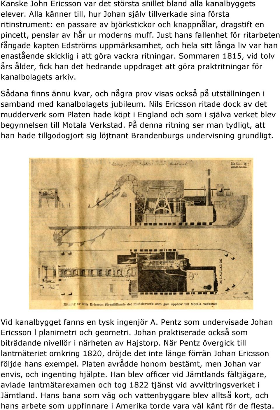 Just hans fallenhet för ritarbeten fångade kapten Edströms uppmärksamhet, och hela sitt långa liv var han enastående skicklig i att göra vackra ritningar.