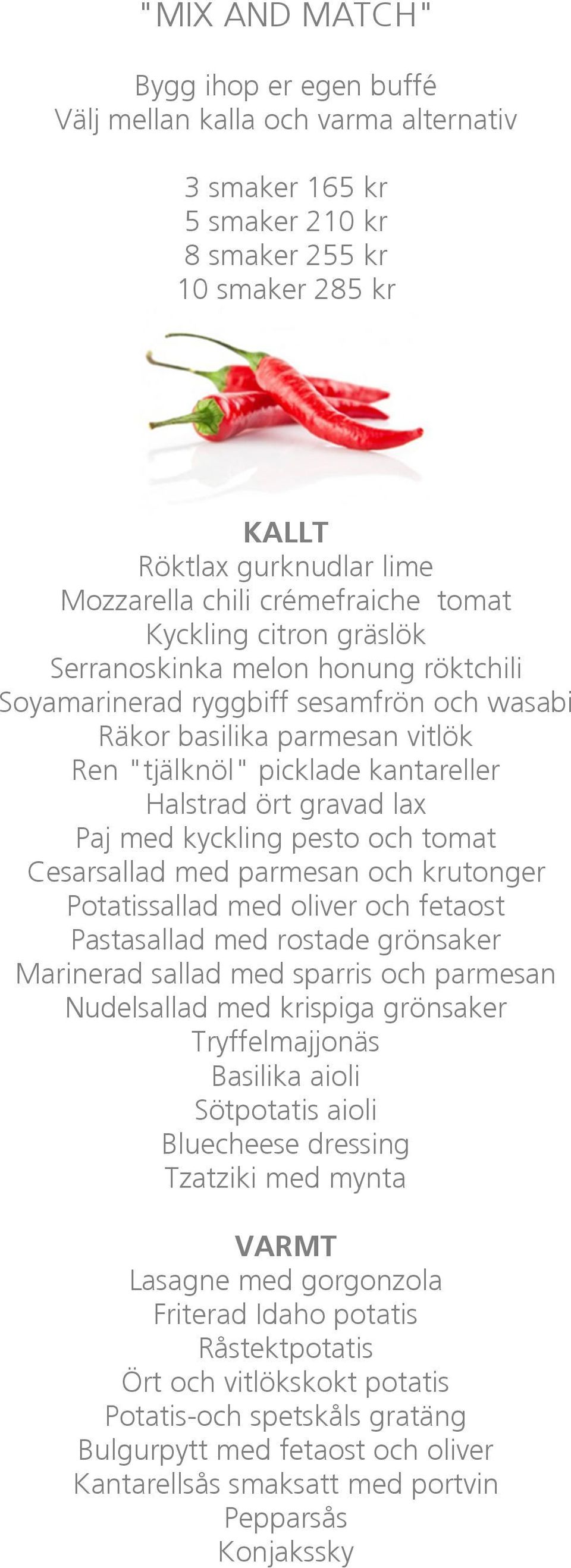 ört gravad lax Paj med kyckling pesto och tomat Cesarsallad med parmesan och krutonger Potatissallad med oliver och fetaost Pastasallad med rostade grönsaker Marinerad sallad med sparris och parmesan