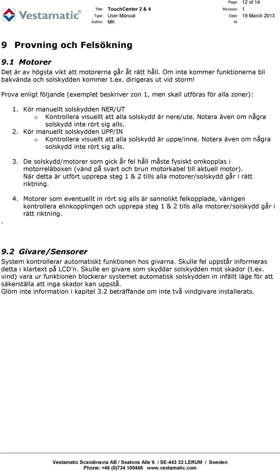 Notera även om några solskydd inte rört sig alls. 2. Kör manuellt solskydden UPP/IN o Kontrollera visuellt att alla solskydd är uppe/inne. Notera även om några solskydd inte rört sig alls. 3.