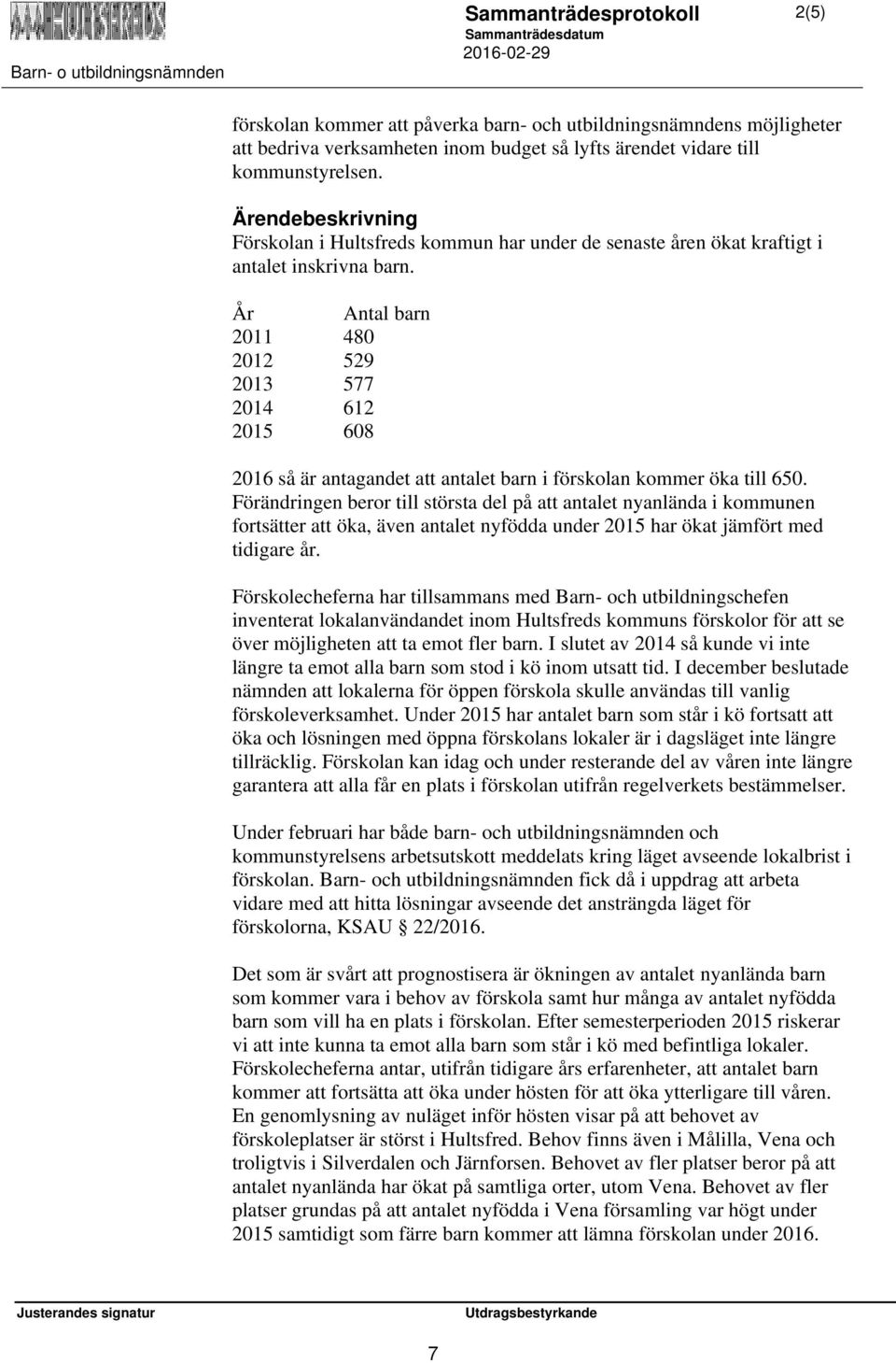 År Antal barn 2011 480 2012 529 2013 577 2014 612 2015 608 2016 så är antagandet att antalet barn i förskolan kommer öka till 650.