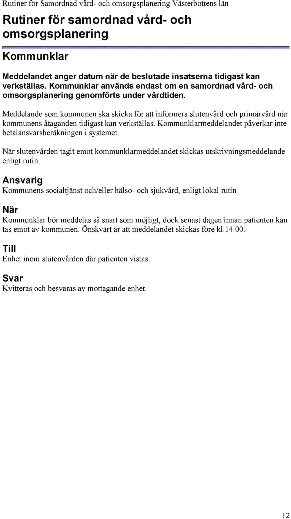 Meddelande som kommunen ska skicka för att informera slutenvård och primärvård när kommunens åtaganden tidigast kan verkställas. Kommunklarmeddelandet påverkar inte betalansvarsberäkningen i systemet.