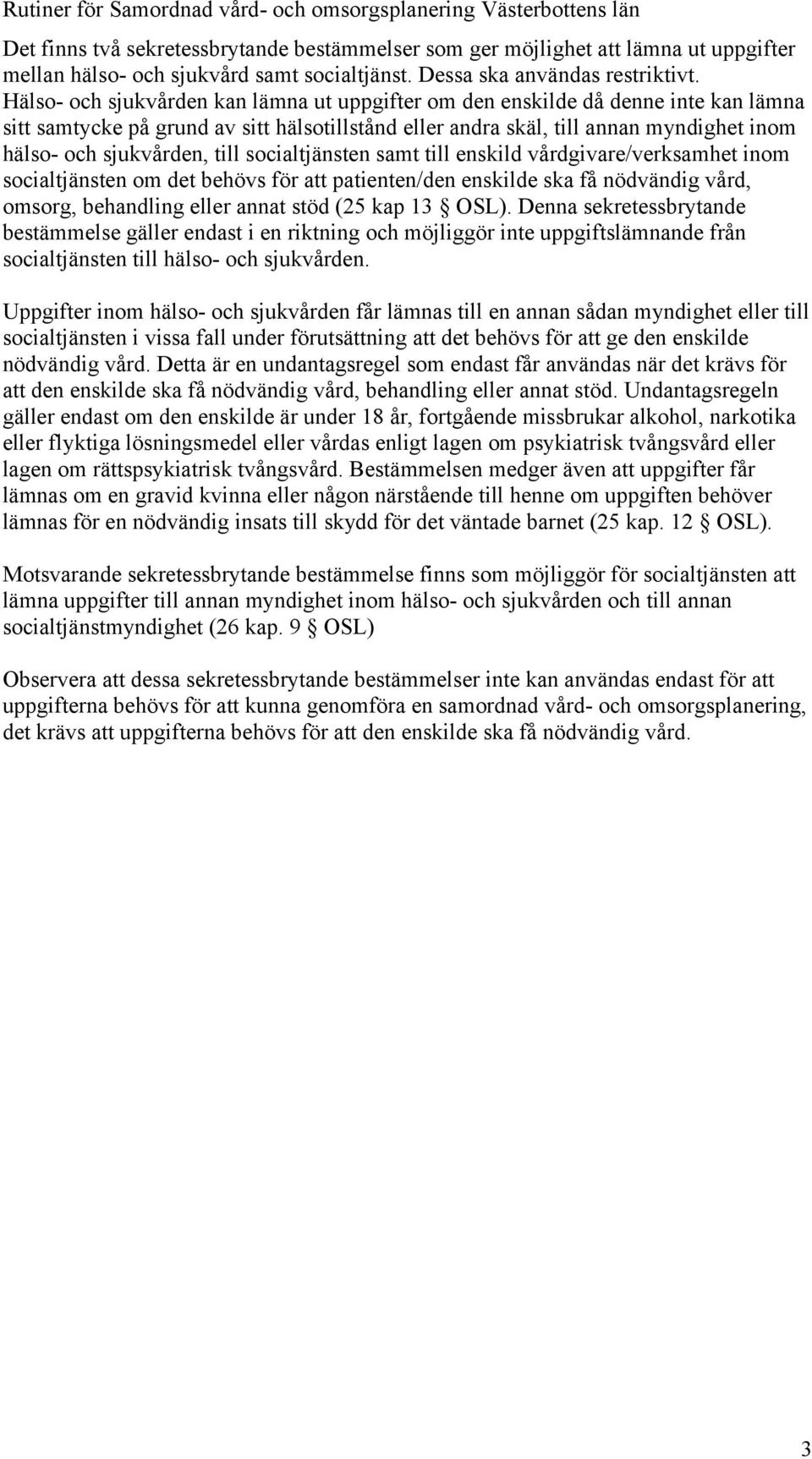 till socialtjänsten samt till enskild vårdgivare/verksamhet inom socialtjänsten om det behövs för att patienten/den enskilde ska få nödvändig vård, omsorg, behandling eller annat stöd (25 kap 13 OSL).