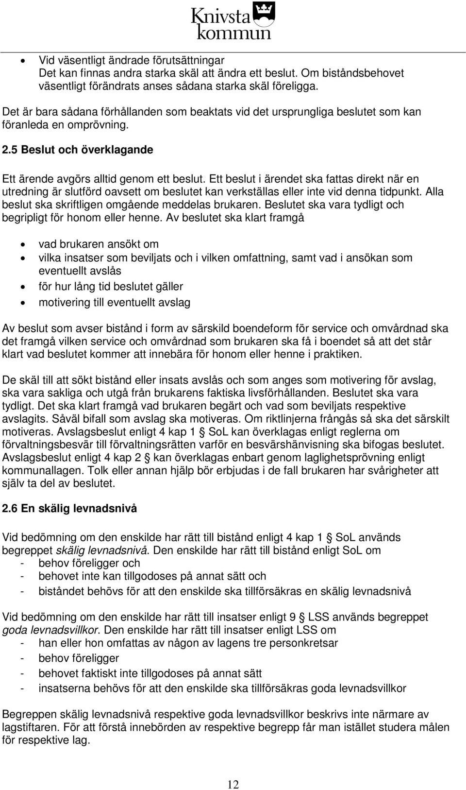 Ett beslut i ärendet ska fattas direkt när en utredning är slutförd oavsett om beslutet kan verkställas eller inte vid denna tidpunkt. Alla beslut ska skriftligen omgående meddelas brukaren.