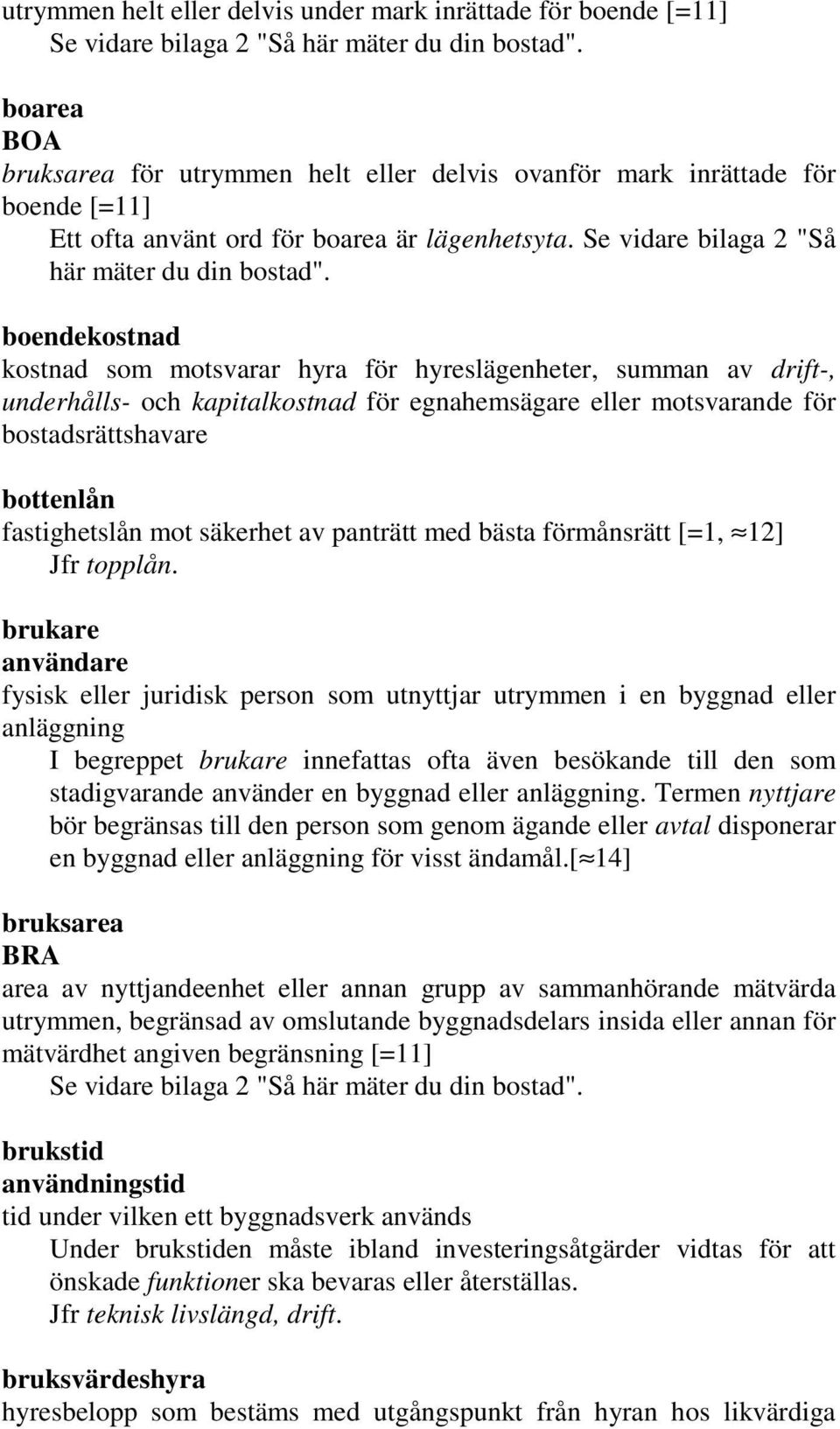 boendekostnad kostnad som motsvarar hyra för hyreslägenheter, summan av drift-, underhålls- och kapitalkostnad för egnahemsägare eller motsvarande för bostadsrättshavare bottenlån fastighetslån mot