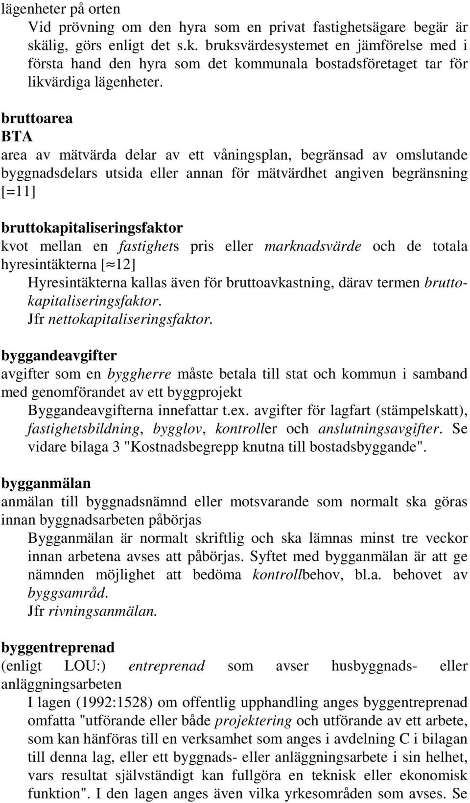 bruttoarea BTA area av mätvärda delar av ett våningsplan, begränsad av omslutande byggnadsdelars utsida eller annan för mätvärdhet angiven begränsning [=11] bruttokapitaliseringsfaktor kvot mellan en