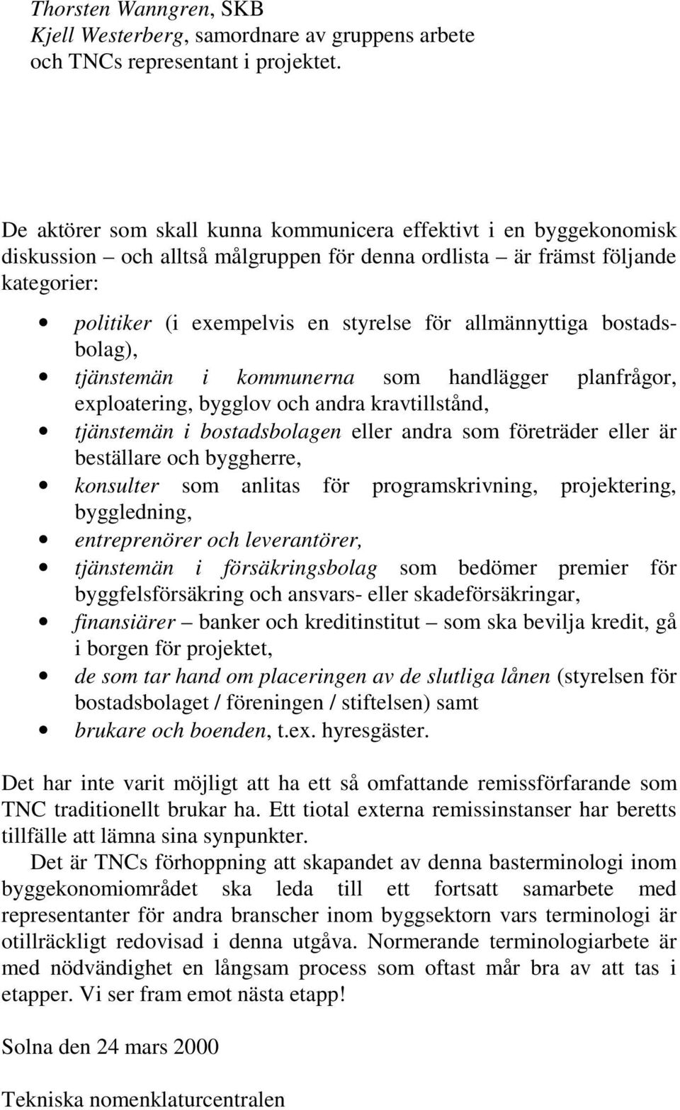 allmännyttiga bostadsbolag), tjänstemän i kommunerna som handlägger planfrågor, exploatering, bygglov och andra kravtillstånd, tjänstemän i bostadsbolagen eller andra som företräder eller är