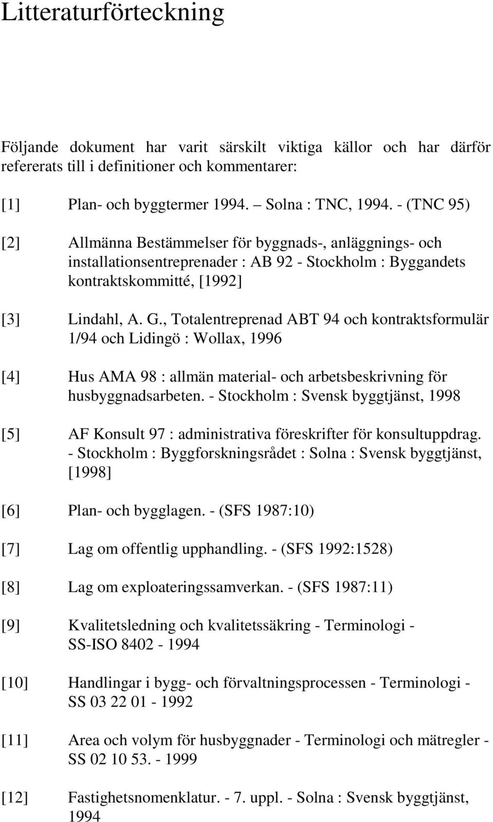 , Totalentreprenad ABT 94 och kontraktsformulär 1/94 och Lidingö : Wollax, 1996 [4] Hus AMA 98 : allmän material- och arbetsbeskrivning för husbyggnadsarbeten.