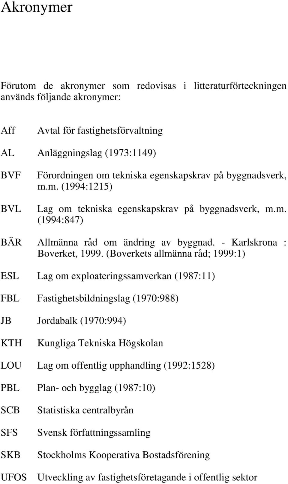 (Boverkets allmänna råd; 1999:1) ESL Lag om exploateringssamverkan (1987:11) FBL Fastighetsbildningslag (1970:988) JB Jordabalk (1970:994) KTH Kungliga Tekniska Högskolan LOU Lag om offentlig