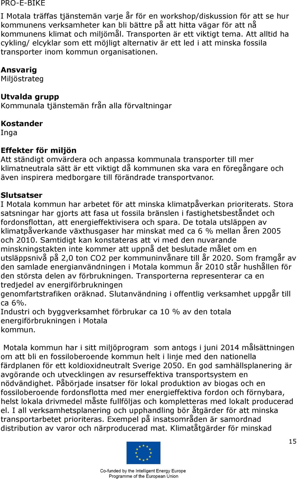 Ansvarig Miljöstrateg Utvalda grupp Kommunala tjänstemän från alla förvaltningar Kostander Inga Effekter för miljön Att ständigt omvärdera och anpassa kommunala transporter till mer klimatneutrala