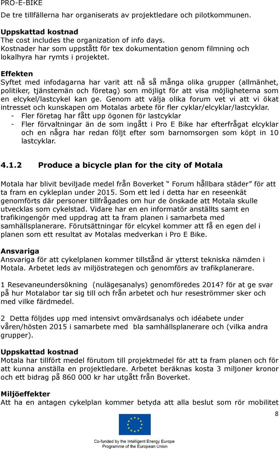 Effekten Syftet med infodagarna har varit att nå så många olika grupper (allmänhet, politiker, tjänstemän och företag) som möjligt för att visa möjligheterna som en elcykel/lastcykel kan ge.