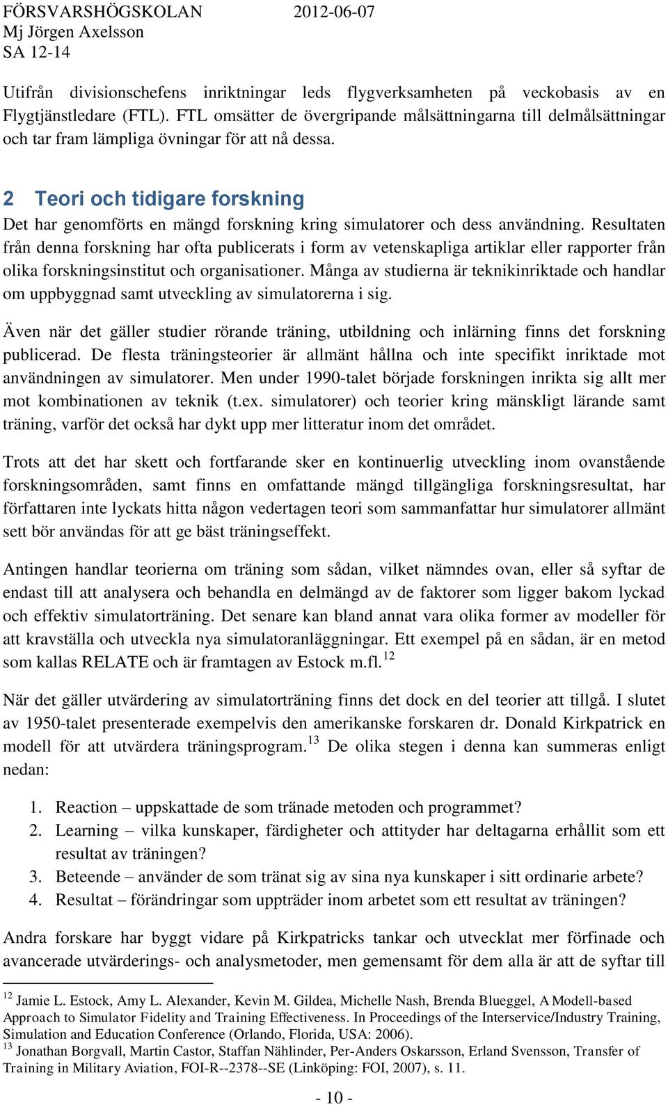 2 Teori och tidigare forskning Det har genomförts en mängd forskning kring simulatorer och dess användning.