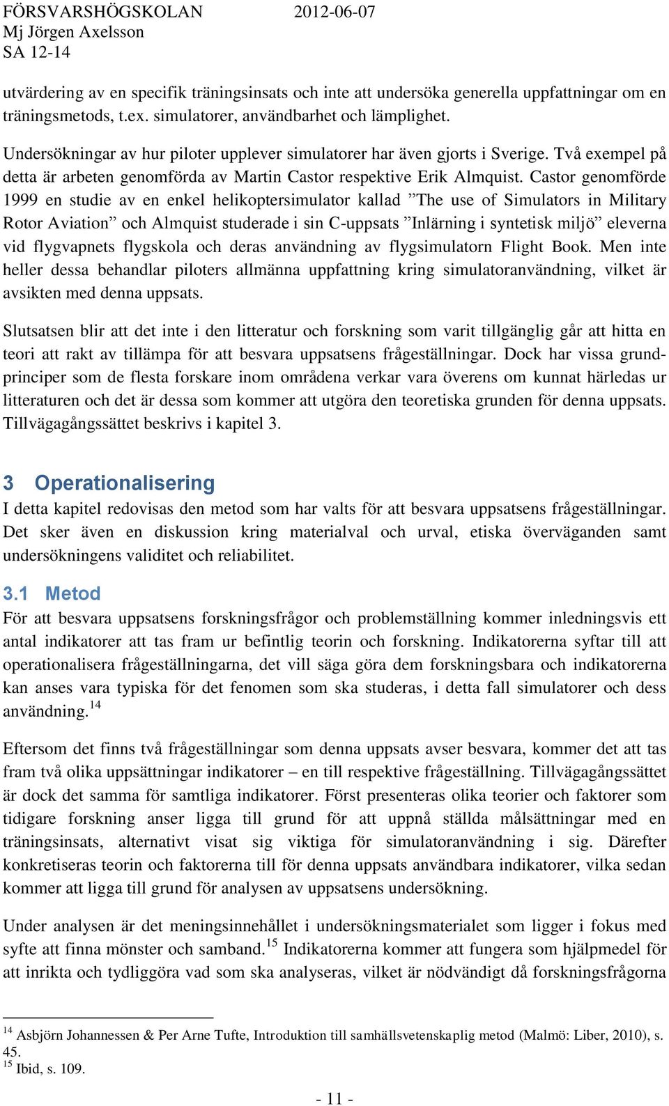 Castor genomförde 1999 en studie av en enkel helikoptersimulator kallad The use of Simulators in Military Rotor Aviation och Almquist studerade i sin C-uppsats Inlärning i syntetisk miljö eleverna