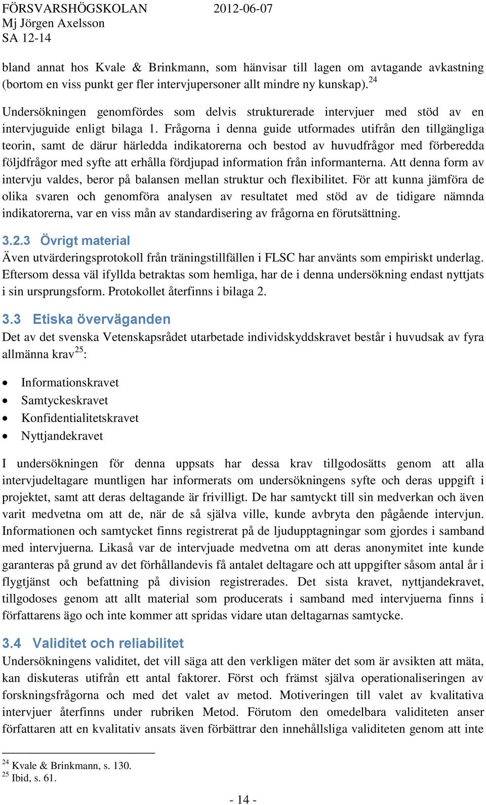 Frågorna i denna guide utformades utifrån den tillgängliga teorin, samt de därur härledda indikatorerna och bestod av huvudfrågor med förberedda följdfrågor med syfte att erhålla fördjupad